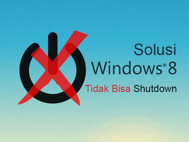 Cara Mengatasi Windows 8 Tidak Bisa Shutdown Dengan Sempurna