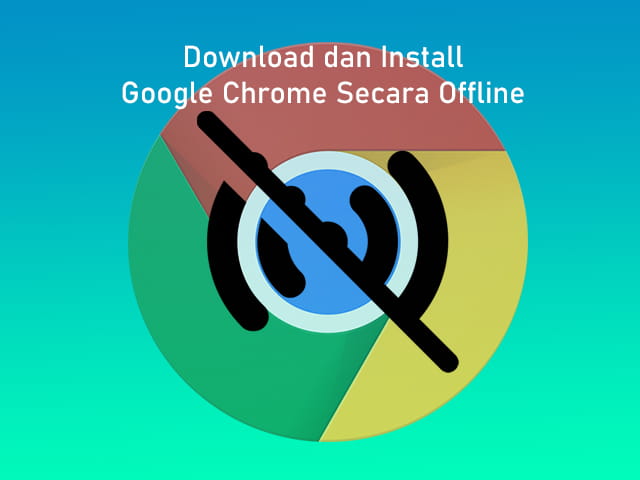 Cara download dan install Google Chrome secara offline